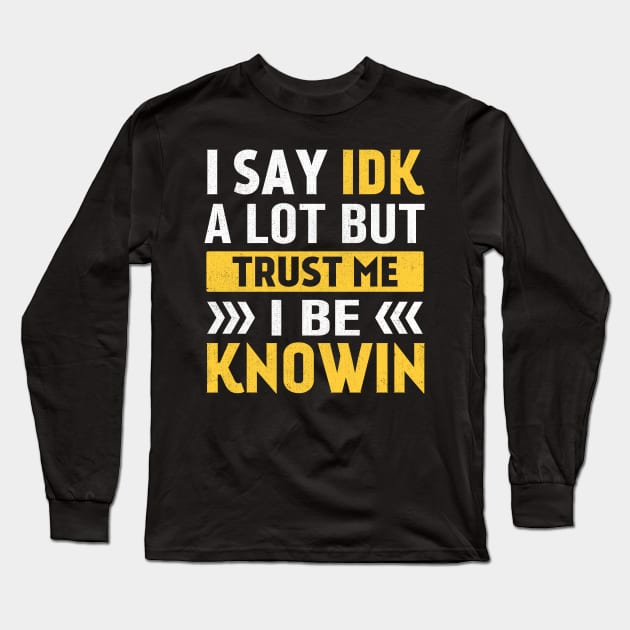 I Say IDK A Lot But Trust Me I Be Knowin Long Sleeve T-Shirt by TheDesignDepot